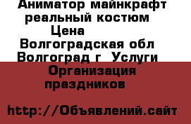 Аниматор майнкрафт реальный костюм › Цена ­ 1 500 - Волгоградская обл., Волгоград г. Услуги » Организация праздников   